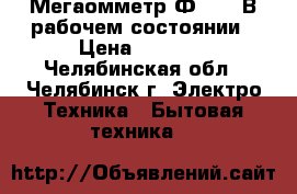 Мегаомметр Ф4101  В рабочем состоянии › Цена ­ 4 000 - Челябинская обл., Челябинск г. Электро-Техника » Бытовая техника   